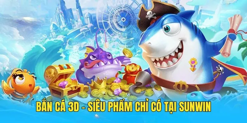 Khám Phá Bắn Cá 3D - Siêu Phẩm Đỉnh Cao Chỉ Có Tại Sunwin