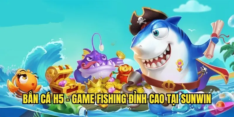 Bắn Cá H5 Sunwin - Tựa Game Top 1 Thịnh Hành Năm 2025