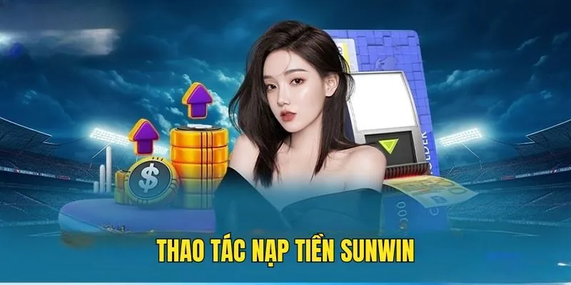 Nạp Tiền Sunwin - Đơn Giản, Nhanh Chóng Trong Một Nốt Nhạc