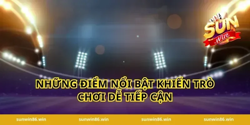 Những điểm nổi bật khiến trò chơi dễ tiếp cận