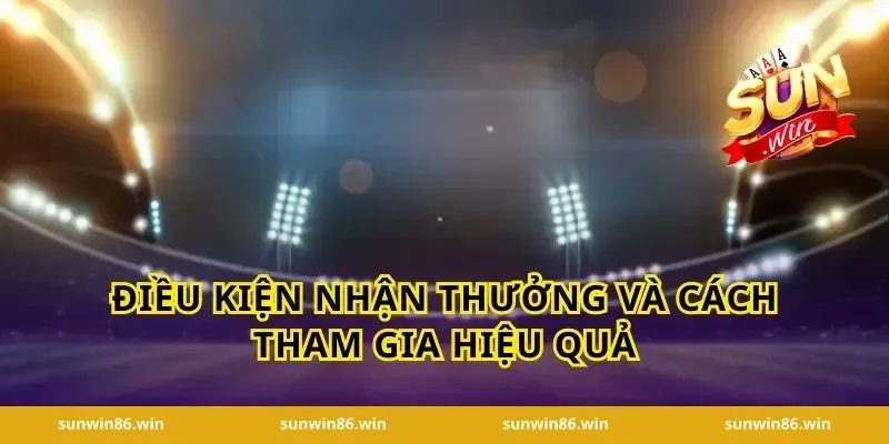 Điều kiện nhận thưởng và cách tham gia hiệu quả