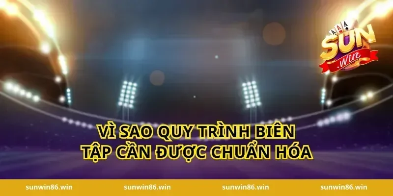 Vì sao quy trình biên tập cần được chuẩn hóa