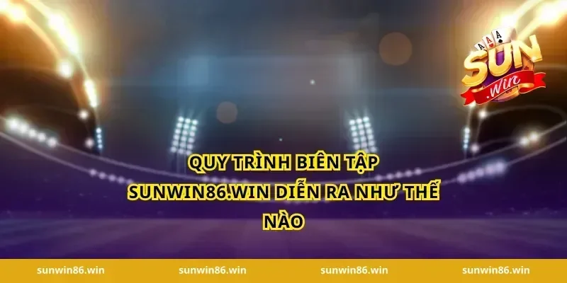 Quy trình biên tập sunwin86.win diễn ra như thế nào