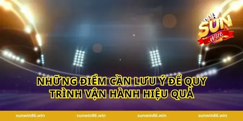 Những điểm cần lưu ý để quy trình vận hành hiệu quả